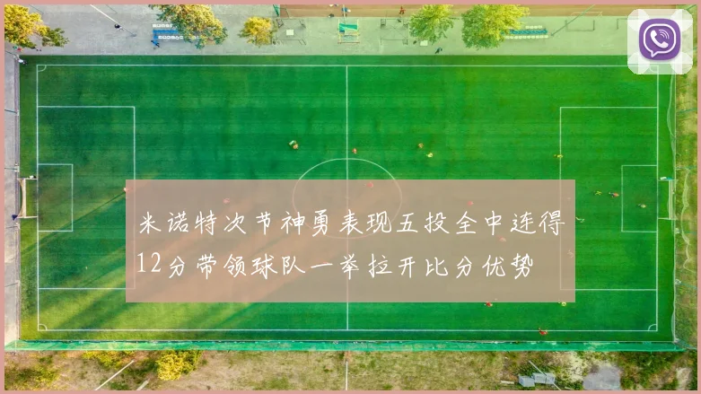 米诺特次节神勇表现五投全中连得12分带领球队一举拉开比分优势