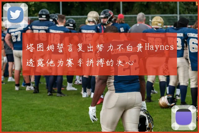 塔图姆誓言复出努力不白费Haynes透露他为赛季拼搏的决心