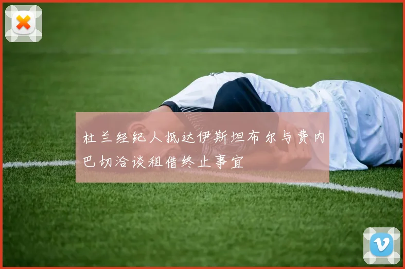杜兰经纪人抵达伊斯坦布尔与费内巴切洽谈租借终止事宜