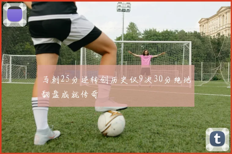 马刺25分逆转创历史仅9次30分绝地翻盘成就传奇