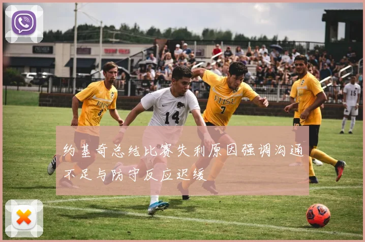 约基奇总结比赛失利原因强调沟通不足与防守反应迟缓
