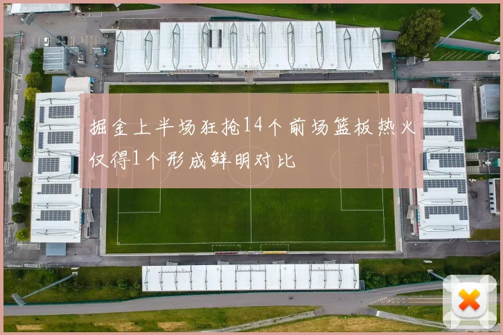 掘金上半场狂抢14个前场篮板热火仅得1个形成鲜明对比