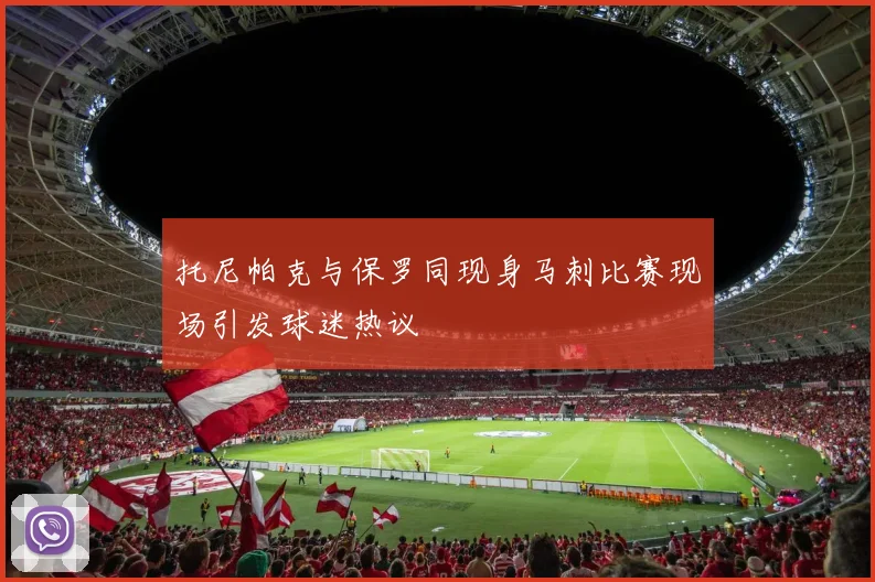 托尼帕克与保罗同现身马刺比赛现场引发球迷热议