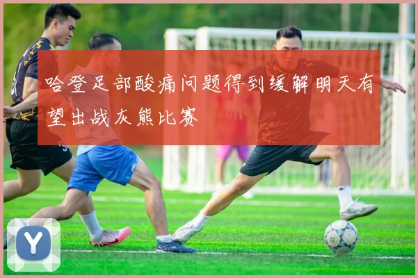 哈登足部酸痛问题得到缓解明天有望出战灰熊比赛