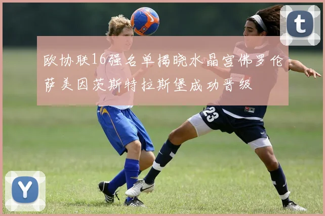 欧协联16强名单揭晓水晶宫佛罗伦萨美因茨斯特拉斯堡成功晋级