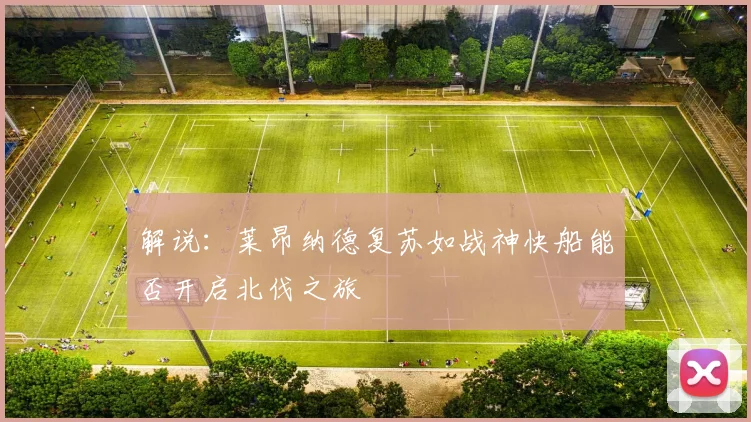 解说：莱昂纳德复苏如战神快船能否开启北伐之旅