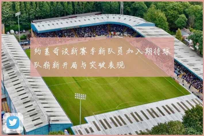 约基奇谈新赛季新队员加入期待球队崭新开局与突破表现