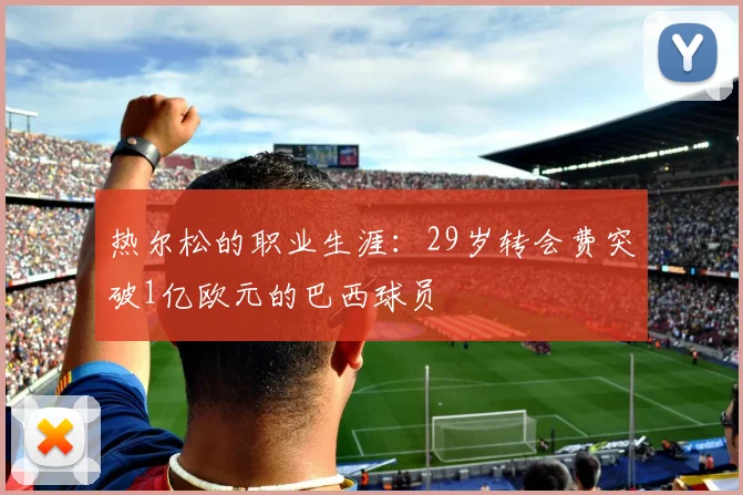 热尔松的职业生涯：29岁转会费突破1亿欧元的巴西球员