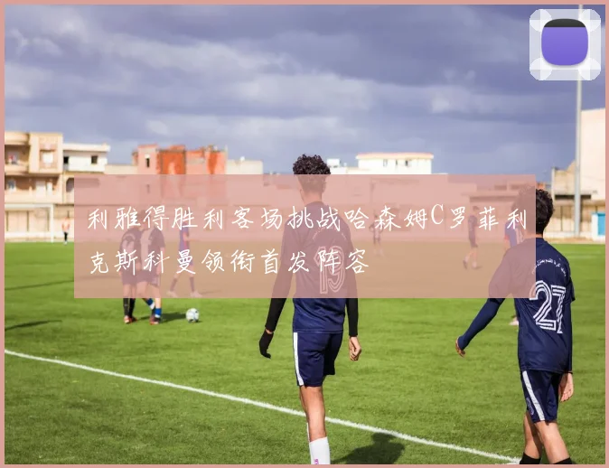 利雅得胜利客场挑战哈森姆C罗菲利克斯科曼领衔首发阵容