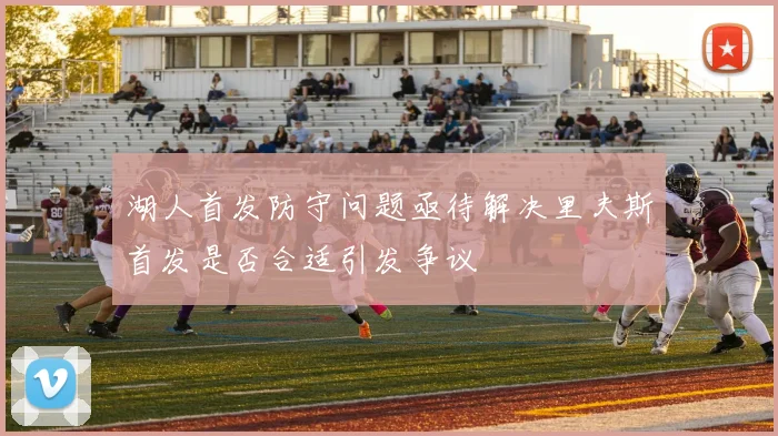 湖人首发防守问题亟待解决里夫斯首发是否合适引发争议