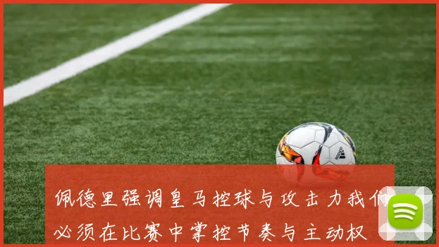 佩德里强调皇马控球与攻击力我们必须在比赛中掌控节奏与主动权