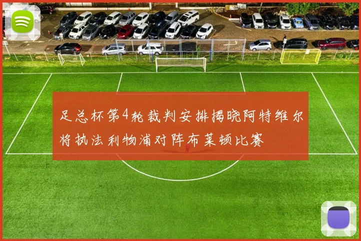 足总杯第4轮裁判安排揭晓阿特维尔将执法利物浦对阵布莱顿比赛