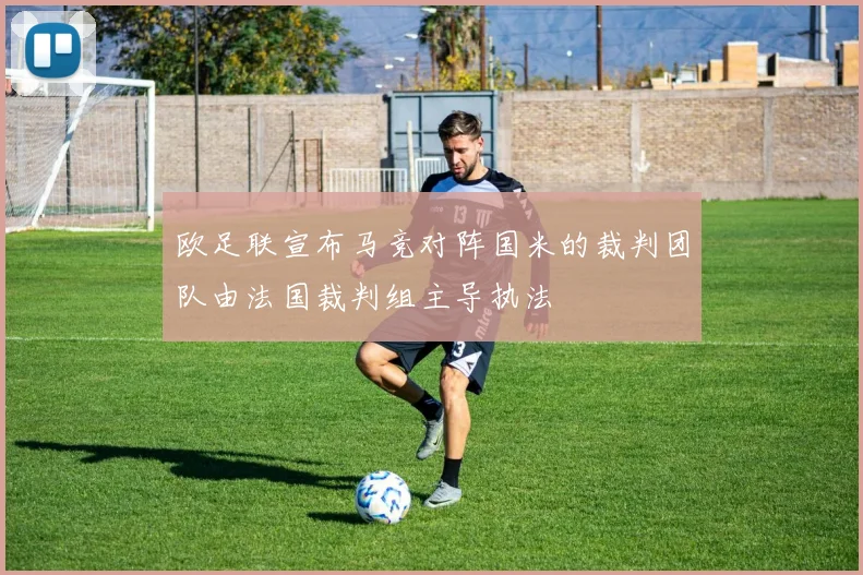 欧足联宣布马竞对阵国米的裁判团队由法国裁判组主导执法