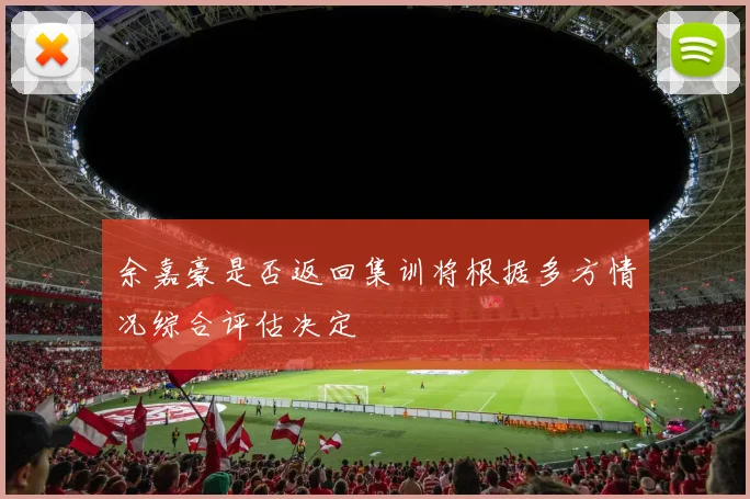 余嘉豪是否返回集训将根据多方情况综合评估决定