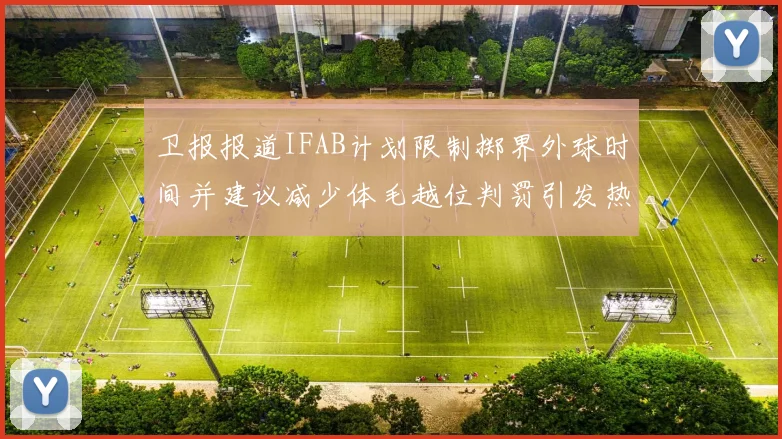 卫报报道IFAB计划限制掷界外球时间并建议减少体毛越位判罚引发热议