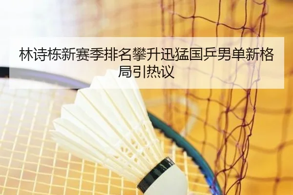 林诗栋新赛季排名攀升迅猛国乒男单新格局引热议 | EMCSPORTS